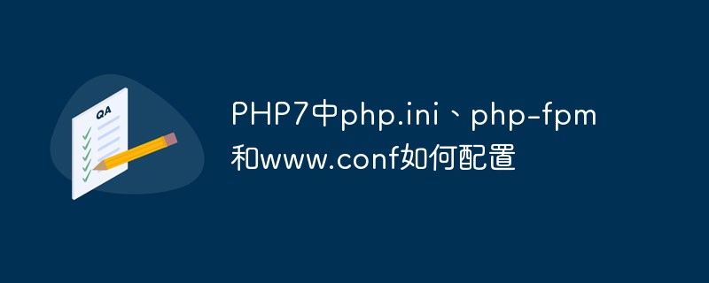 PHP7中php.ini、php-fpm和www.conf如何配置