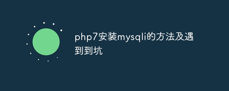 php7安装mysqli的方法及遇到到坑