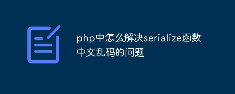 php中怎么解决serialize函数中文乱码的问题